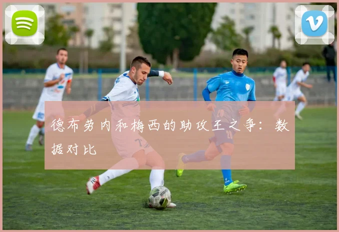 德布劳内和梅西的助攻王之争：数据对比