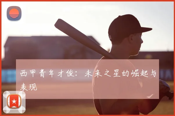 西甲青年才俊：未来之星的崛起与表现