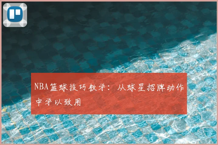 NBA篮球技巧教学：从球星招牌动作中学以致用