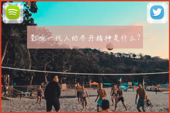 影响一代人的乔丹精神是什么？