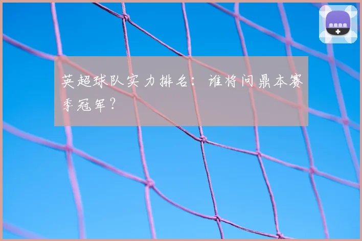 英超球队实力排名：谁将问鼎本赛季冠军？