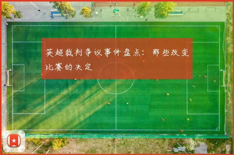 英超裁判争议事件盘点：那些改变比赛的决定