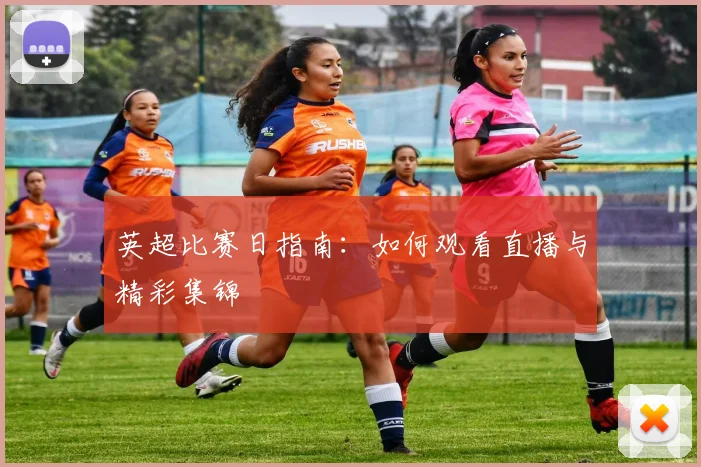英超比赛日指南：如何观看直播与精彩集锦