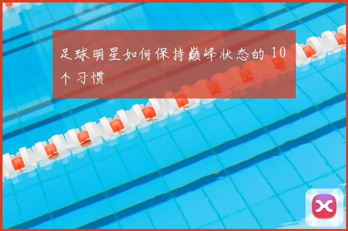 足球明星如何保持巅峰状态的 10 个习惯