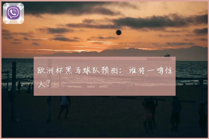 欧洲杯黑马球队预测：谁将一鸣惊人？